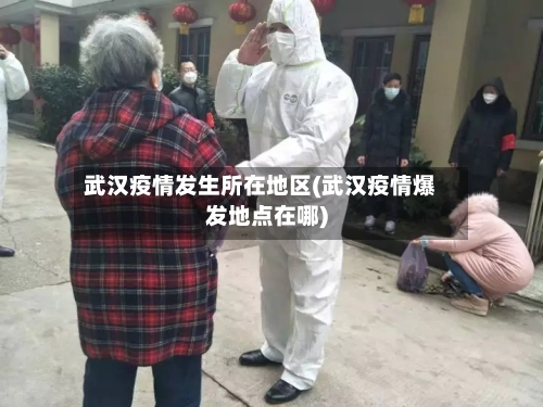 武汉疫情发生所在地区(武汉疫情爆发地点在哪)