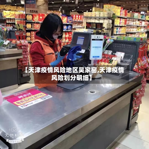 【天津疫情风险地区吴家窑,天津疫情风险划分明细】
