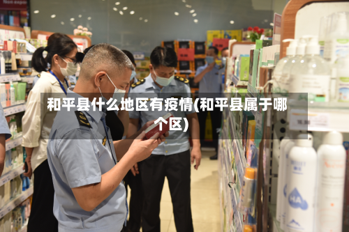 和平县什么地区有疫情(和平县属于哪个区)