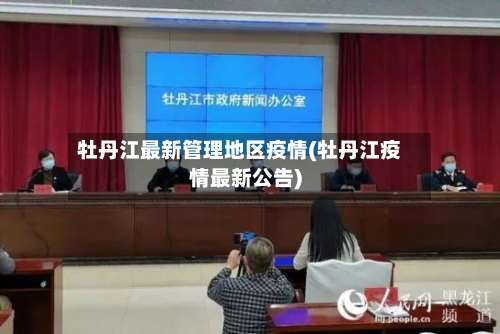 牡丹江最新管理地区疫情(牡丹江疫情最新公告)