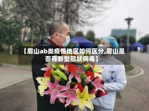 【眉山ab类疫情地区如何区分,眉山是否有新型冠状病毒】