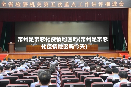 常州是常态化疫情地区吗(常州是常态化疫情地区吗今天)