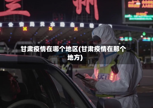 甘肃疫情在哪个地区(甘肃疫情在那个地方)