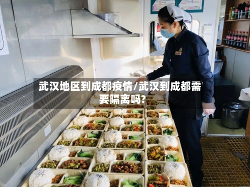 武汉地区到成都疫情/武汉到成都需要隔离吗?