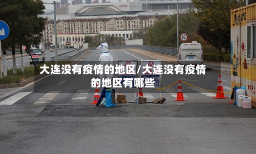 大连没有疫情的地区/大连没有疫情的地区有哪些