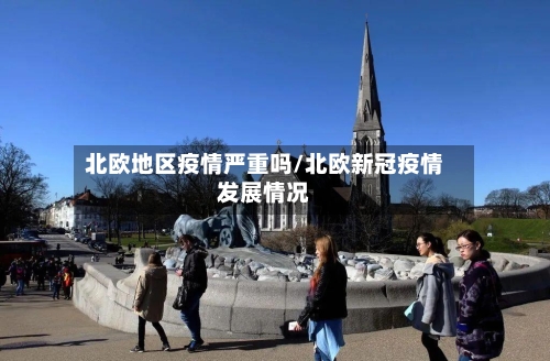 北欧地区疫情严重吗/北欧新冠疫情发展情况