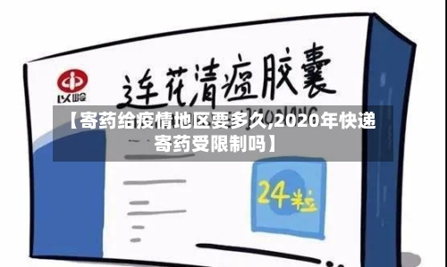【寄药给疫情地区要多久,2020年快递寄药受限制吗】