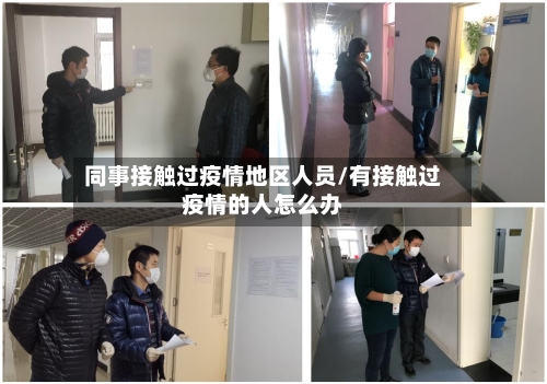 同事接触过疫情地区人员/有接触过疫情的人怎么办
