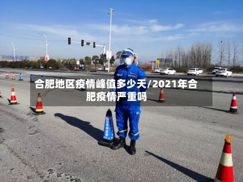 合肥地区疫情峰值多少天/2021年合肥疫情严重吗