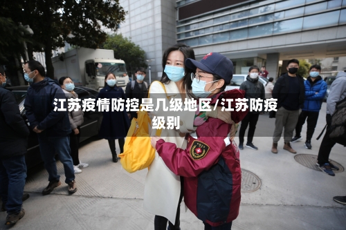 江苏疫情防控是几级地区/江苏防疫级别