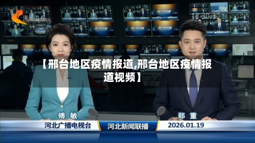 【邢台地区疫情报道,邢台地区疫情报道视频】