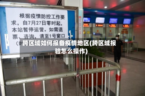 跨区域如何报备疫情地区(跨区域报验怎么操作)