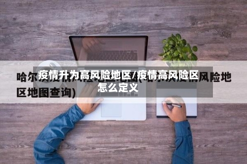 疫情升为高风险地区/疫情高风险区怎么定义