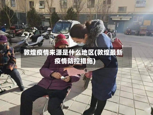 敦煌疫情来源是什么地区(敦煌最新疫情防控措施)
