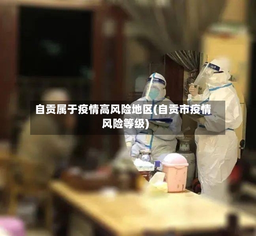 自贡属于疫情高风险地区(自贡市疫情风险等级)