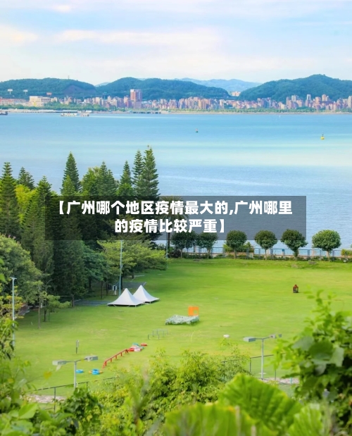 【广州哪个地区疫情最大的,广州哪里的疫情比较严重】