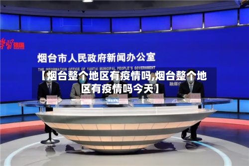 【烟台整个地区有疫情吗,烟台整个地区有疫情吗今天】
