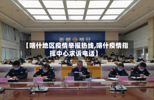 【喀什地区疫情举报热线,喀什疫情指挥中心求诉电话】