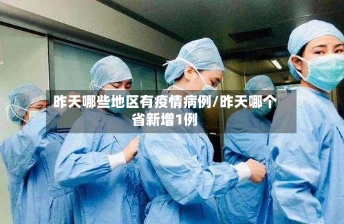 昨天哪些地区有疫情病例/昨天哪个省新增1例