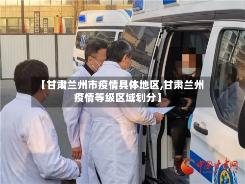 【甘肃兰州市疫情具体地区,甘肃兰州疫情等级区域划分】