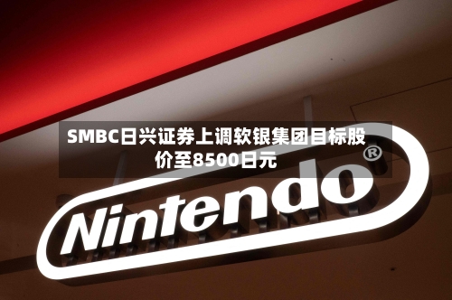 SMBC日兴证券上调软银集团目标股价至8500日元