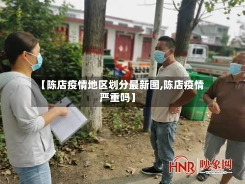 【陈店疫情地区划分最新图,陈店疫情严重吗】