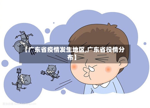 【广东省疫情发生地区,广东省役情分布】