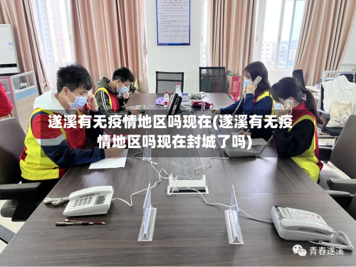 遂溪有无疫情地区吗现在(遂溪有无疫情地区吗现在封城了吗)