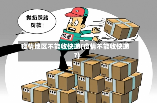 疫情地区不能收快递(疫情不能收快递?)