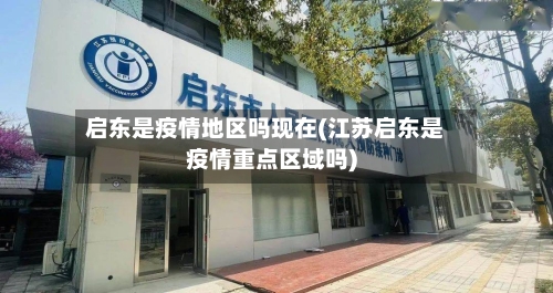 启东是疫情地区吗现在(江苏启东是疫情重点区域吗)