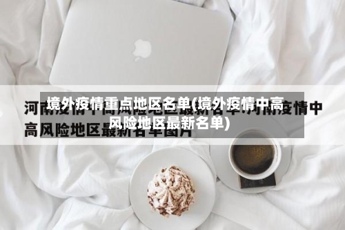 境外疫情重点地区名单(境外疫情中高风险地区最新名单)