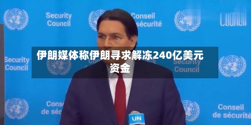 伊朗媒体称伊朗寻求解冻240亿美元资金