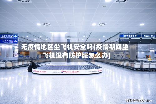 无疫情地区坐飞机安全吗(疫情期间坐飞机没有防护服怎么办)