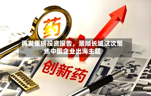 再发重磅投资报告,景顺长城这次聚焦中国企业出海主题