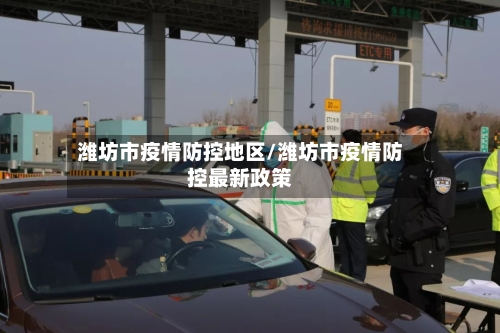 潍坊市疫情防控地区/潍坊市疫情防控最新政策