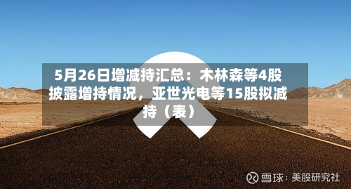 5月26日增减持汇总:木林森等4股披露增持情况,亚世光电等15股拟减持(表)