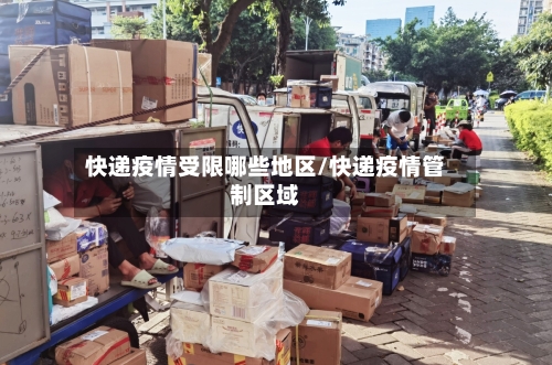 快递疫情受限哪些地区/快递疫情管制区域
