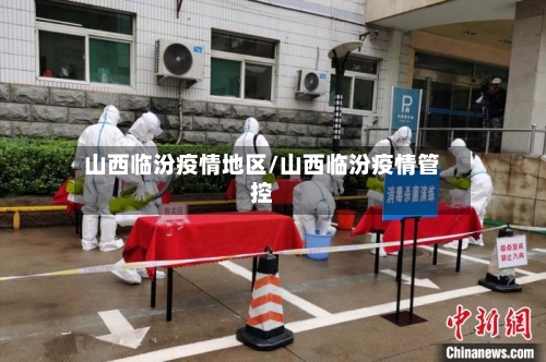山西临汾疫情地区/山西临汾疫情管控