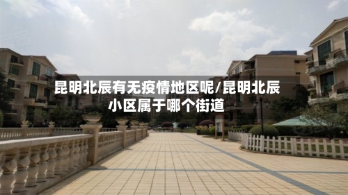 昆明北辰有无疫情地区呢/昆明北辰小区属于哪个街道