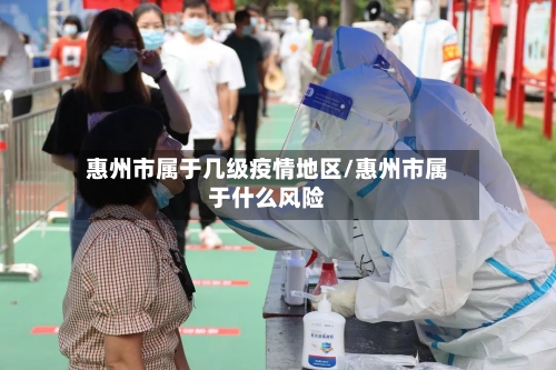 惠州市属于几级疫情地区/惠州市属于什么风险