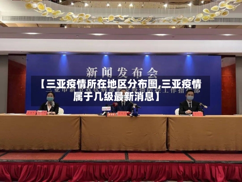 【三亚疫情所在地区分布图,三亚疫情属于几级最新消息】