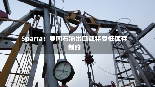 Sparta:美国石油出口或将受低库存制约
