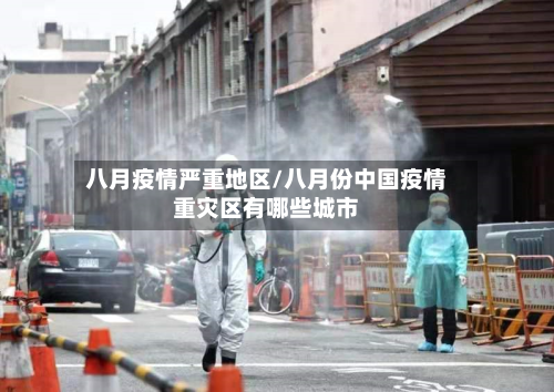 八月疫情严重地区/八月份中国疫情重灾区有哪些城市