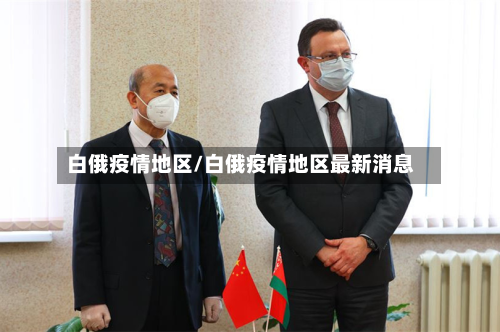 白俄疫情地区/白俄疫情地区最新消息