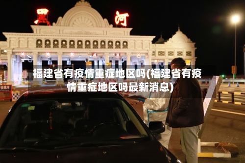 福建省有疫情重症地区吗(福建省有疫情重症地区吗最新消息)