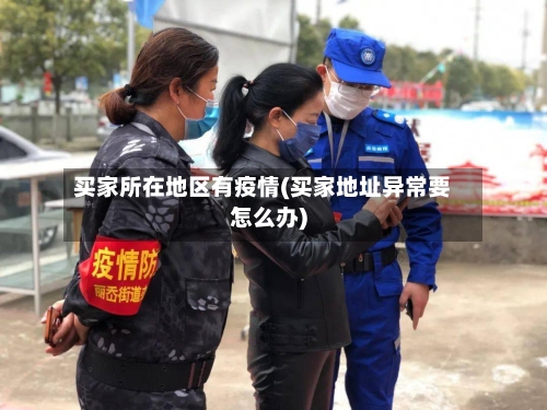 买家所在地区有疫情(买家地址异常要怎么办)