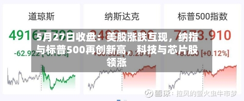 5月27日收盘:美股涨跌互现,纳指与标普500再创新高,科技与芯片股领涨