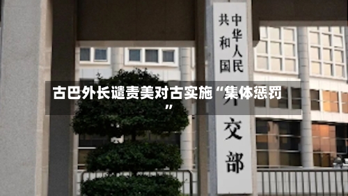 古巴外长谴责美对古实施“集体惩罚”