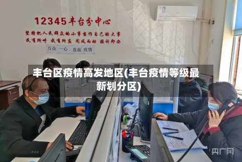 丰台区疫情高发地区(丰台疫情等级最新划分区)