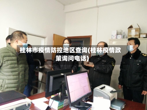 桂林市疫情防控地区查询(桂林疫情政策询问电话)